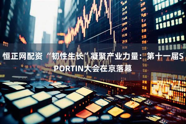 恒正网配资 “韧性生长”凝聚产业力量：第十一届SPORTIN大会在京落幕