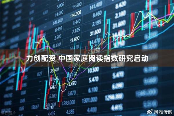 力创配资 中国家庭阅读指数研究启动