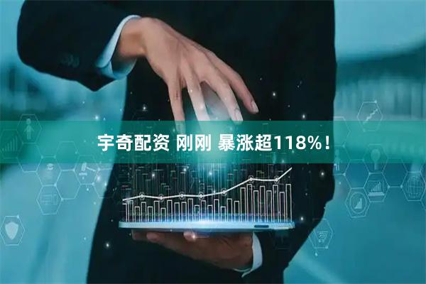 宇奇配资 刚刚 暴涨超118%！