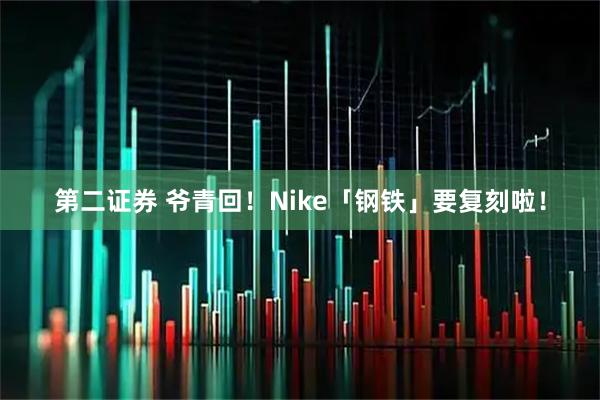 第二证券 爷青回！Nike「钢铁」要复刻啦！