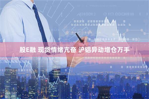 股E融 现货情绪亢奋 沪铝异动增仓万手